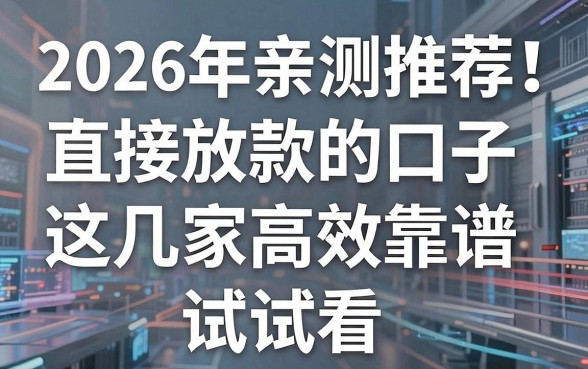 2026年亲测推荐！直接放款的口子这几家高效靠谱，试试看！