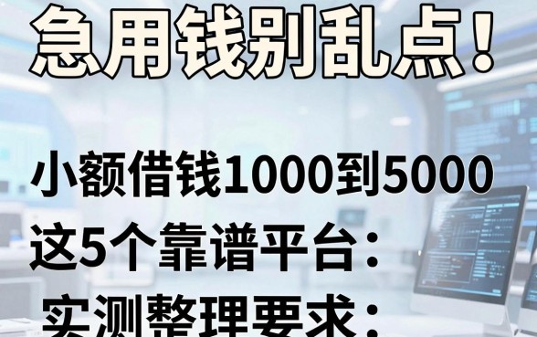急用钱别乱点!小额借钱1000到5000,这5个靠谱平台实测整理