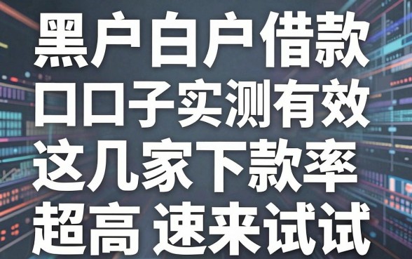 黑户白户借款口子实测有效，这几家下款率超高速来试试