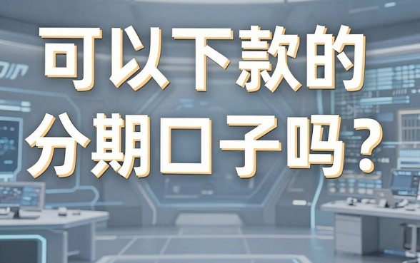 急问“可以下款的分期口子吗”?这几家实用平台精心打磨,下款超稳!