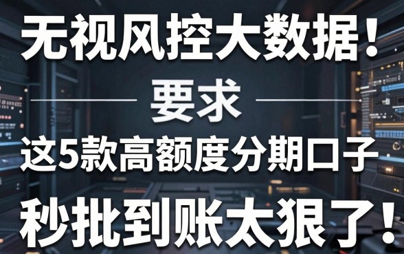 无视风控大数据!这5款高额度分期口子,秒批到账太狠了