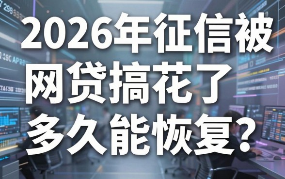 2026年征信被网贷搞花了多久能恢复?这几家极速审核APP黑马别错过!