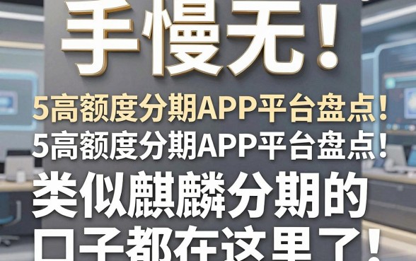 手慢无!5款高额度分期APP平台盘点,类似麒麟分期的口子都在这里了
