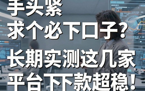 手头紧求个必下口子?长期实测这几家平台下款超稳!