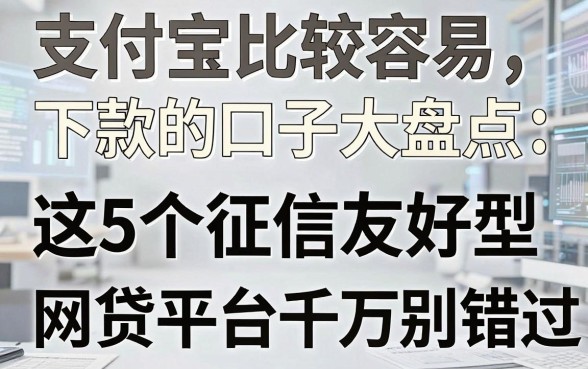 支付宝比较容易下款的口子大盘点:这5个征信友好型网贷平台千万别错过!