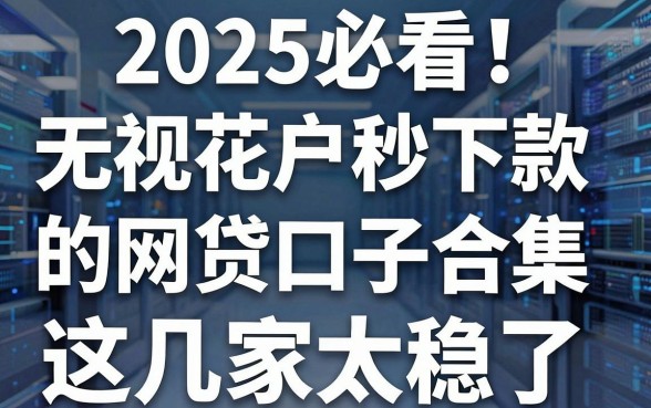 2025必看！无视花户秒下款的网贷口子合集，这几家太稳了