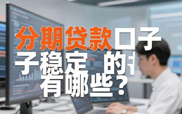 分期贷款口子稳定的有哪些?这几家平台值得信赖!