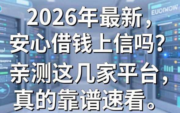2026年最新安心借钱上征信吗?亲测这几家平台真的靠谱速看