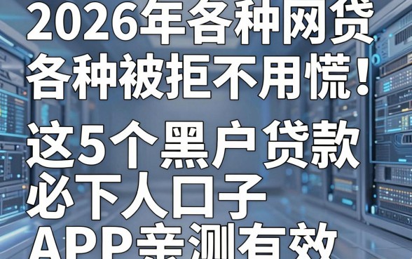 2026年各种网贷各种被拒不用慌!这5个黑户贷款必下口子APP亲测有效