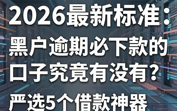 2026最新标准:黑户逾期必下款的口子究竟有没有?严选5个借款神器!