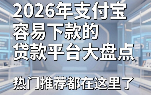 2026年支付宝容易下款的贷款平台大盘点,热门推荐都在这里了!