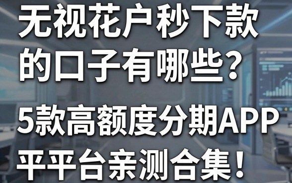 无视花户秒下款的口子有哪些?5款高额度分期APP平台亲测合集!