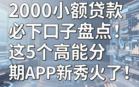 2000小额贷款必下口子盘点：这5个高能分期APP新秀火了！