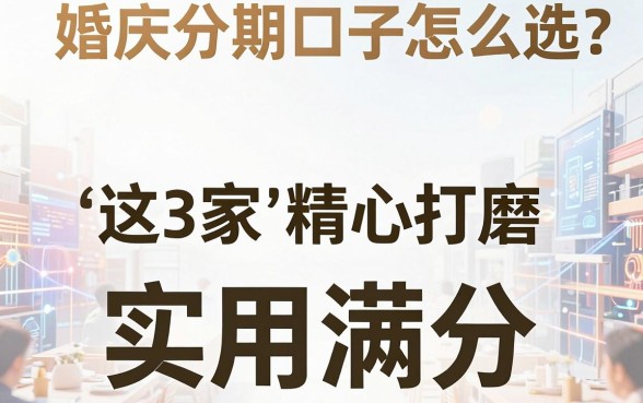 婚庆分期口子怎么选?这3家平台精心打磨,实用满分!