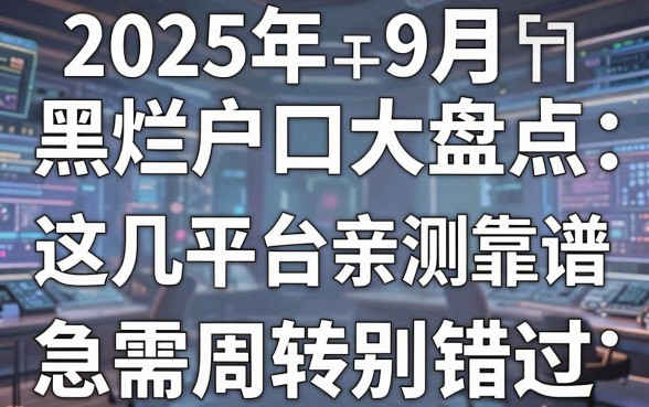 2025年9月黑户烂户口子大盘点:这几家平台亲测靠谱,急需周转别错过!