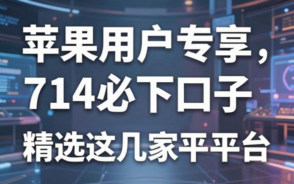 苹果用户专享714必下口子,精选这几家平台真的稳!