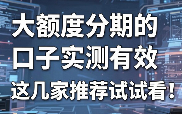 大额度分期的口子实测有效，这几家推荐试试看！