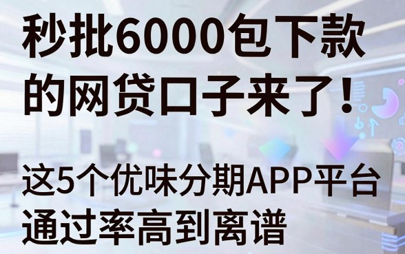 秒批6000包下款的网贷口子来了!这5个优质分期APP平台通过率高到离谱