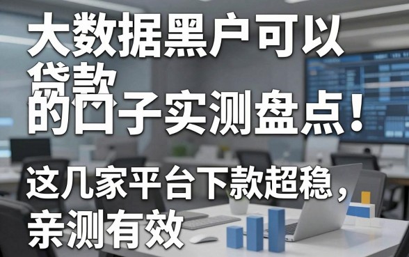 大数据黑户可以贷款的口子实测盘点!这几家平台下款超稳,亲测有效
