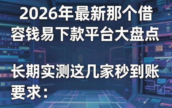 2026年最新那个借钱容易下款平台大盘点,长期实测这几家秒到账!