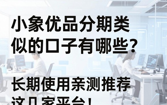 小象优品分期类似的口子有哪些?长期使用亲测推荐这几家平台!