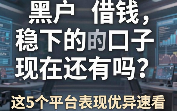 黑户借钱稳下的口子现在还有吗?这5个平台表现优异速看