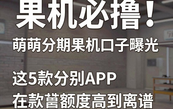 果机必撸!萌萌分期果机口子曝光,这5款分期APP额度高到离谱