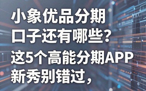 小象优品分期口子还有哪些?这5个高能分期APP新秀别错过!