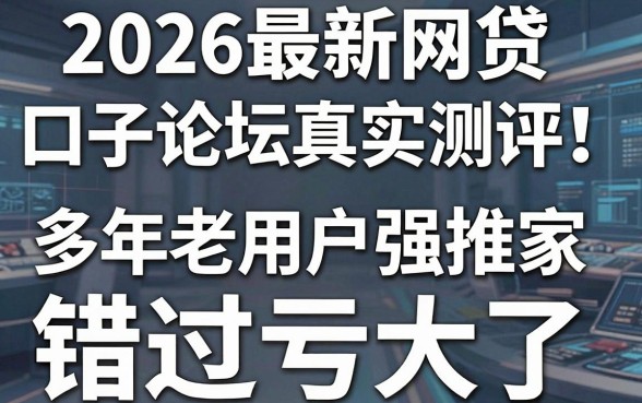 2026最新网贷口子论坛真实测评!多年老用户强推这几家,错过亏大了!