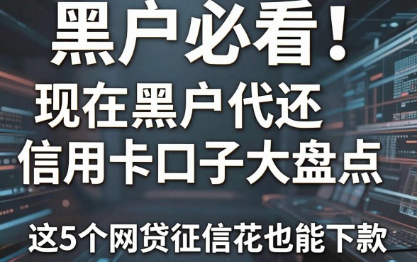 黑户必看!现在黑户代还信用卡口子大盘点,这5个网贷征信花也能下款