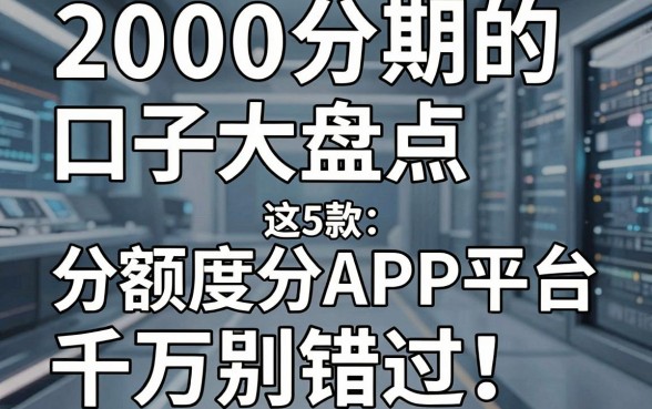 2000分期的口子大盘点,这5款高额度分期APP平台千万别错过!
