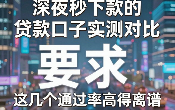 深夜秒下款的贷款口子实测对比,这几个通过率高得离谱