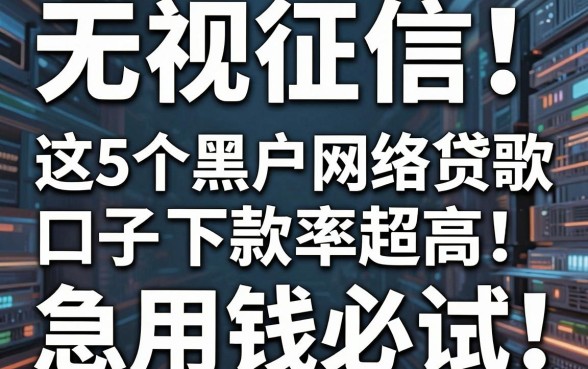 无视征信!这5个黑户网络贷款口子下款率超高,急用钱必试