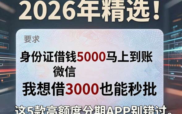 2026年精选!身份证借钱5000马上到账微信,我想借3000也能秒批,这5款高额度分期APP别错过!