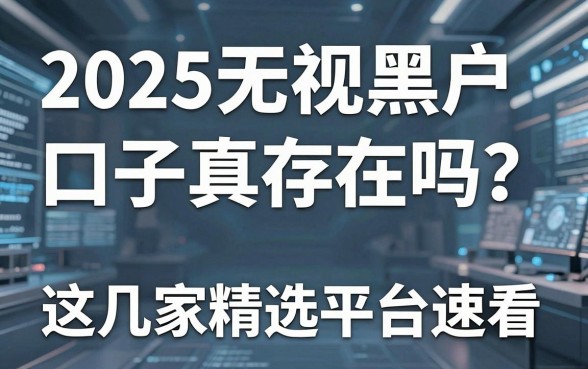 2025无视黑户的口子真存在吗?这几家精选平台速看!