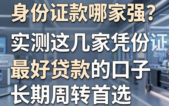 身份证贷款哪家强？实测这几家凭身份证最好贷款的口子，长期周转首选！