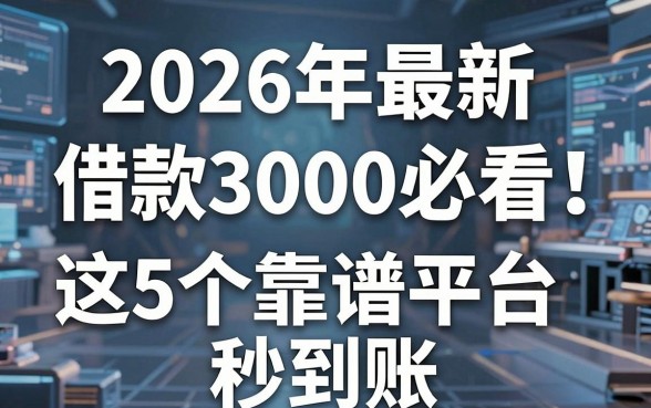 2026年最新借款3000必看!这5个靠谱平台秒到账