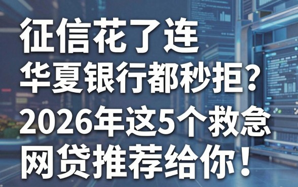 征信花了连华夏银行都秒拒?2026年这5个救急网贷推荐给你!