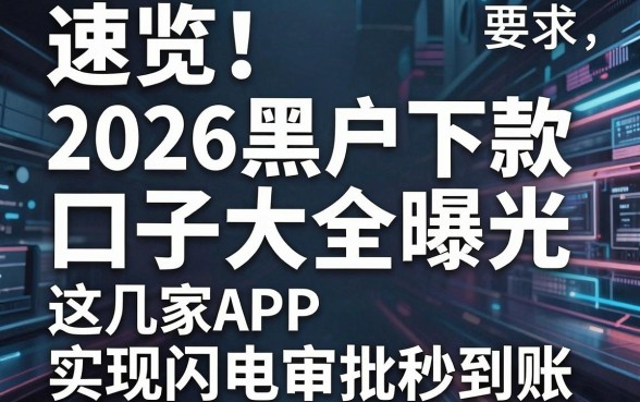 速览!2026黑户下款口子大全曝光,这几家APP实现闪电审批秒到账
