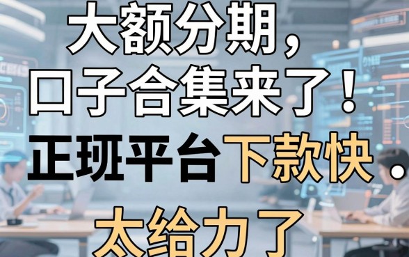 大额分期口子合集来了!这几家正规平台下款快、额度高,太给力了