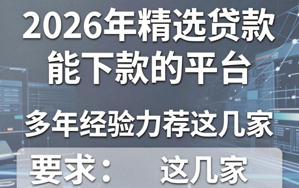 2026年精选贷款能下款的平台,多年经验力荐这几家!