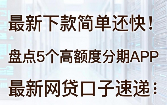 最新下款简单还快!盘点5个高额度分期APP,最新网贷口子速递