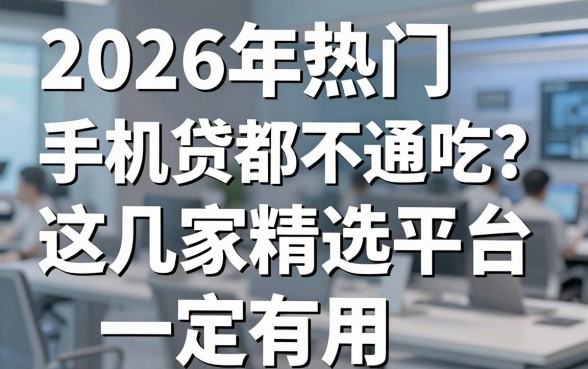 2026年热门手机贷都不通吃？这几家精选平台一定有用！