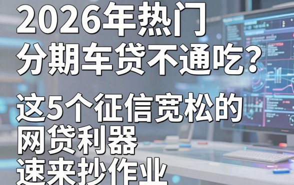 2026年热门分期车贷不通吃？这5个征信宽松的网贷利器速来抄作业！