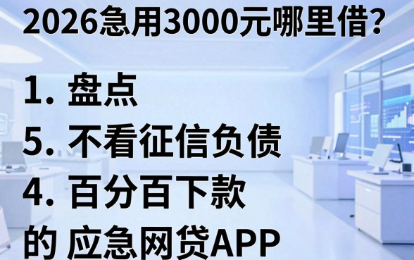 2026急用3000元哪里借？盘点5个不看征信负债、百分百下款的应急网贷APP