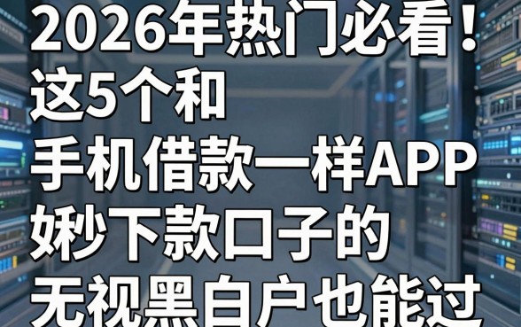 2026年热门必看!这5个和手机借款APP一样好下款的秒下款口子,无视黑白户也能过
