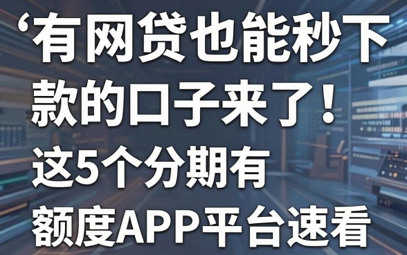 有网贷也能秒下款的口子来了!这5个分期有额度APP平台速看