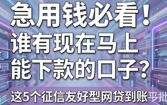 急用钱必看!谁有现在马上能下款的口子?这5个征信友好型网贷平台秒批到账