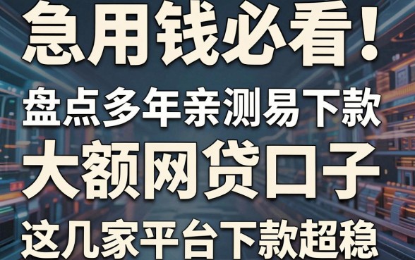 急用钱必看！盘点多年亲测易下款的大额网贷口子，这几家平台下款超稳！