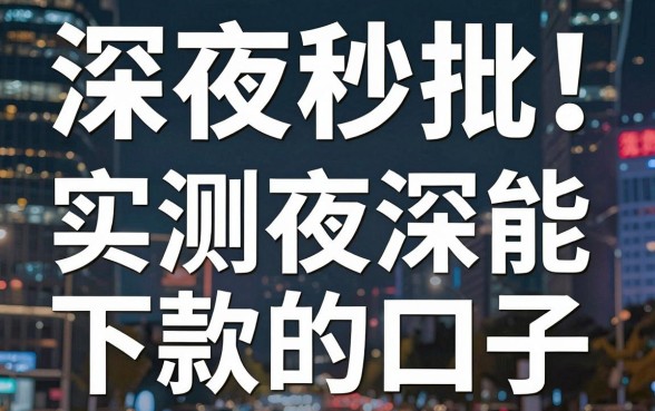 深夜秒批！盘点几个实测有效的夜深能下款的口子